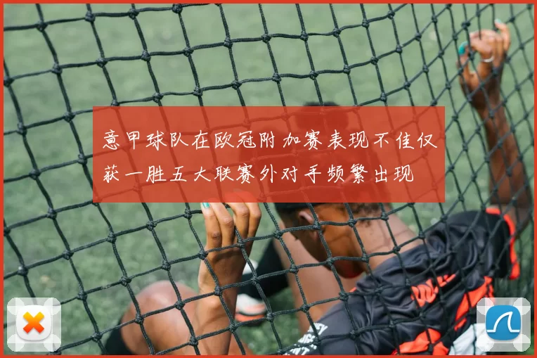 意甲球队在欧冠附加赛表现不佳仅获一胜五大联赛外对手频繁出现