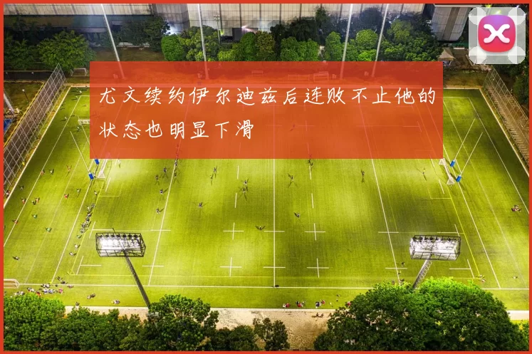 尤文续约伊尔迪兹后连败不止他的状态也明显下滑