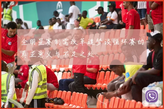 全明星赛制需改革追梦谈循环赛的真正意义与不足之处