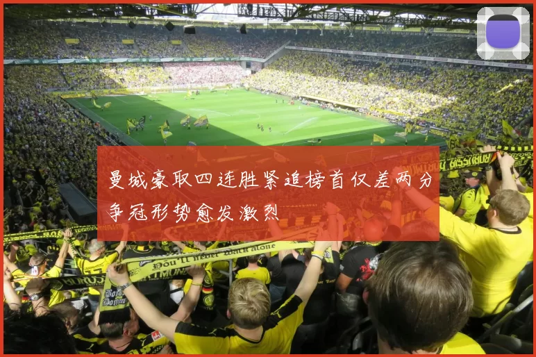 曼城豪取四连胜紧追榜首仅差两分争冠形势愈发激烈