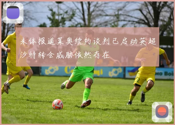米体报道莱奥续约谈判已启动英超沙特转会威胁依然存在