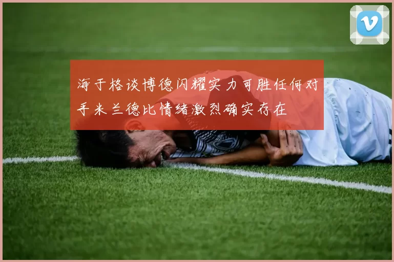 海于格谈博德闪耀实力可胜任何对手米兰德比情绪激烈确实存在
