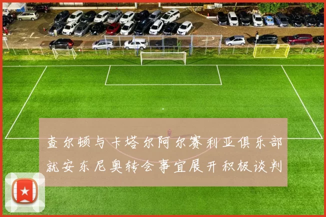 查尔顿与卡塔尔阿尔赛利亚俱乐部就安东尼奥转会事宜展开积极谈判