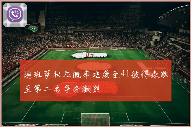迪班萨状元概率逆袭至41彼得森跌至第二名争夺激烈