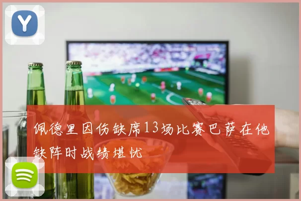 佩德里因伤缺席13场比赛巴萨在他缺阵时战绩堪忧
