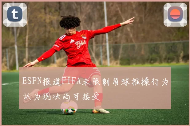 ESPN报道FIFA未限制角球推搡行为认为现状尚可接受