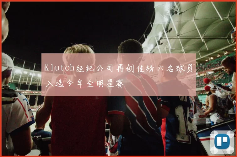 Klutch经纪公司再创佳绩六名球员入选今年全明星赛