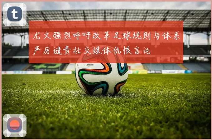 尤文强烈呼吁改革足球规则与体系严厉谴责社交媒体仇恨言论