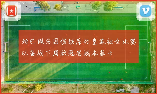姆巴佩或因伤缺席对皇家社会比赛以备战下周欧冠客战本菲卡