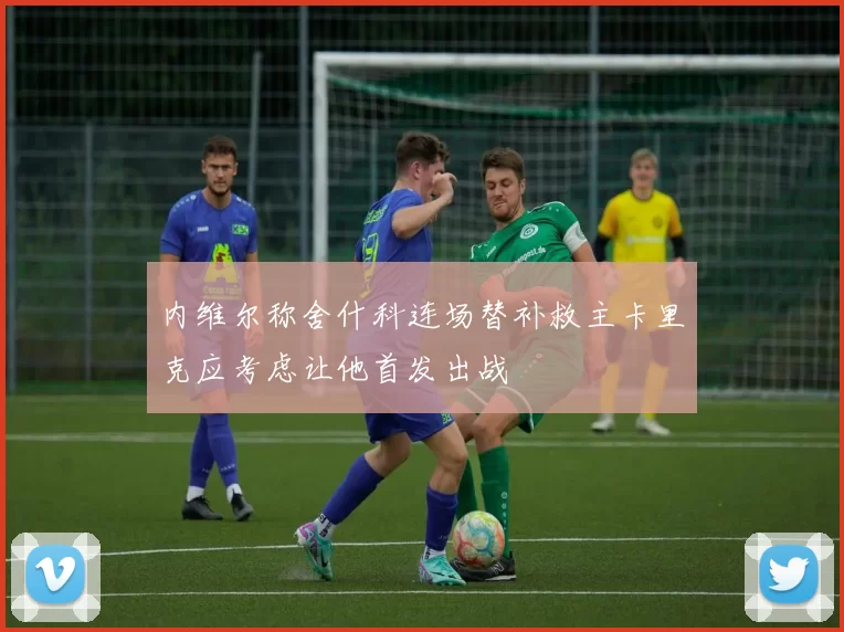 内维尔称舍什科连场替补救主卡里克应考虑让他首发出战